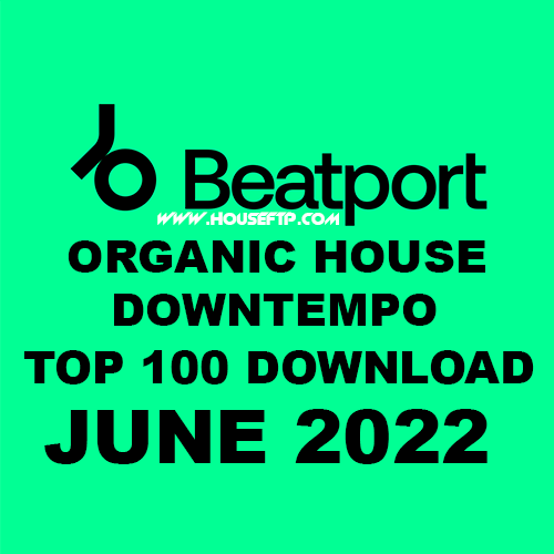 BEATPORT Top 100 Organic House & Downtempo JUNE 2022