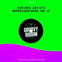 VA – Unpublished Mixes, Vol. 12 [Groovy Riddim Records]