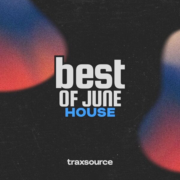 TRAXSOURCE Top 100 House of June 2026 TRAXSOURCE Top 100 House of June 2026